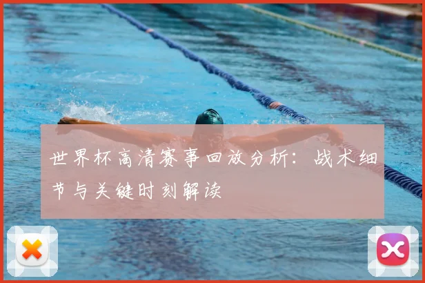 世界杯高清赛事回放分析：战术细节与关键时刻解读