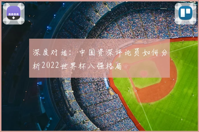 深度对话：中国资深评论员如何分析2022世界杯八强格局