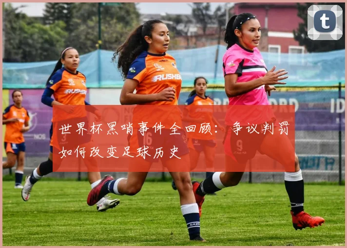 世界杯黑哨事件全回顾：争议判罚如何改变足球历史
