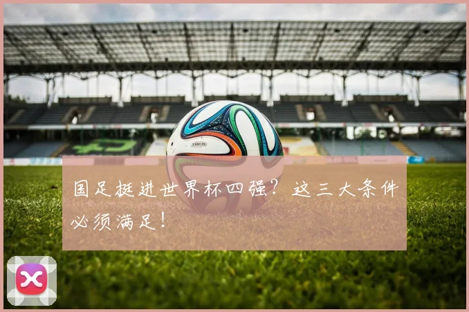 国足挺进世界杯四强？这三大条件必须满足！
