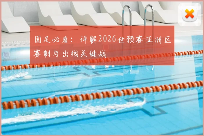 国足必看：详解2026世预赛亚洲区赛制与出线关键战