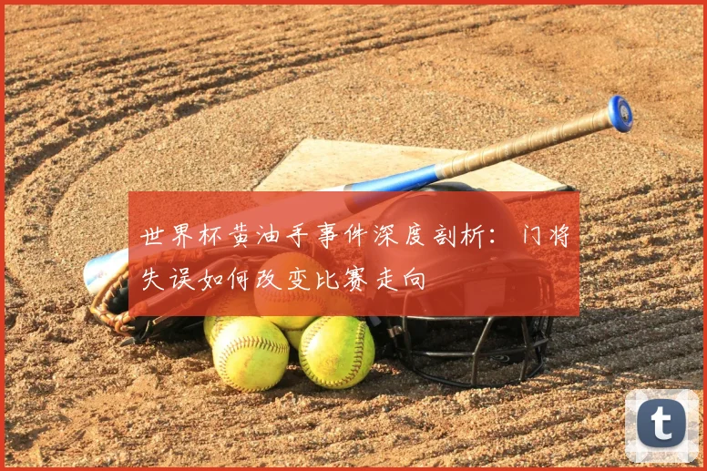 世界杯黄油手事件深度剖析：门将失误如何改变比赛走向