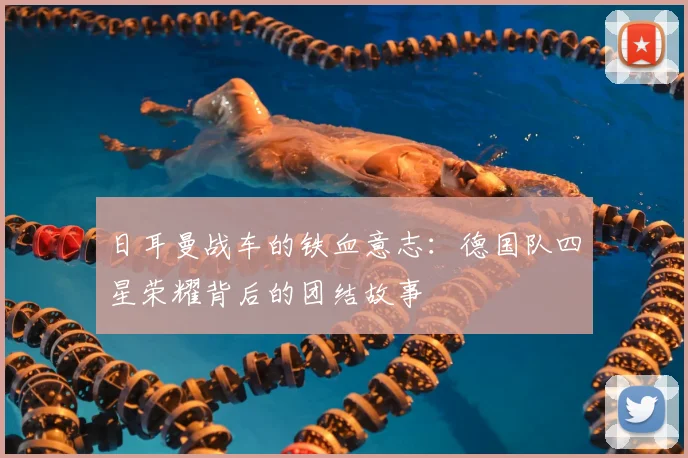 日耳曼战车的铁血意志：德国队四星荣耀背后的团结故事