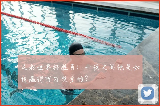 足彩世界杯胜负：一夜之间他是如何赢得百万奖金的？