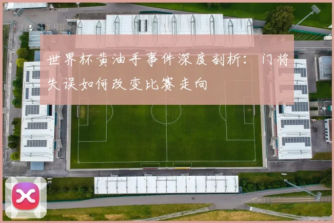 世界杯黄油手事件深度剖析：门将失误如何改变比赛走向