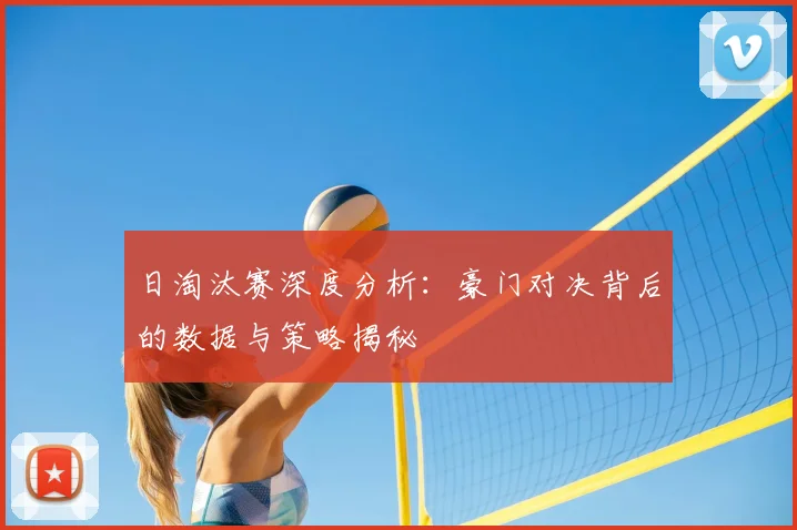 日淘汰赛深度分析：豪门对决背后的数据与策略揭秘