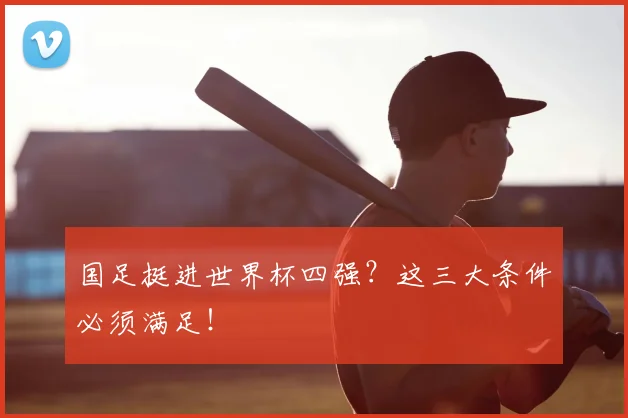 国足挺进世界杯四强？这三大条件必须满足！