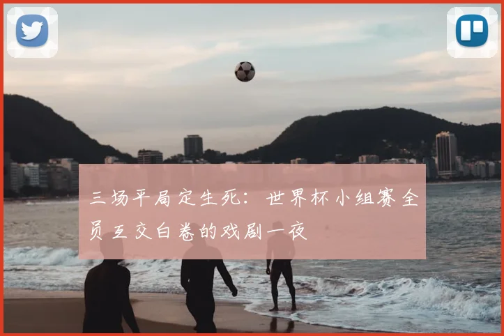 三场平局定生死：世界杯小组赛全员互交白卷的戏剧一夜