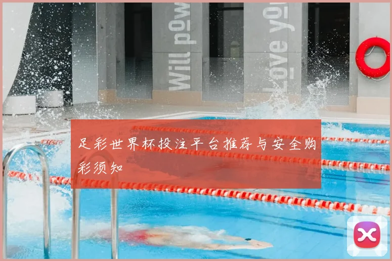 足彩世界杯投注平台推荐与安全购彩须知