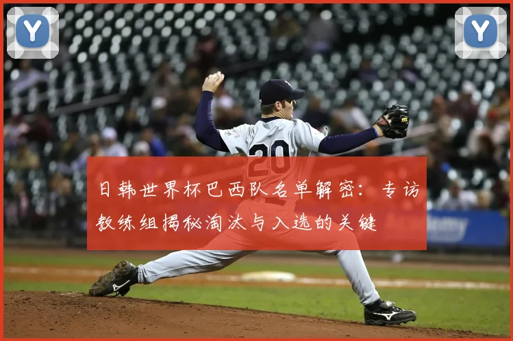 日韩世界杯巴西队名单解密：专访教练组揭秘淘汰与入选的关键