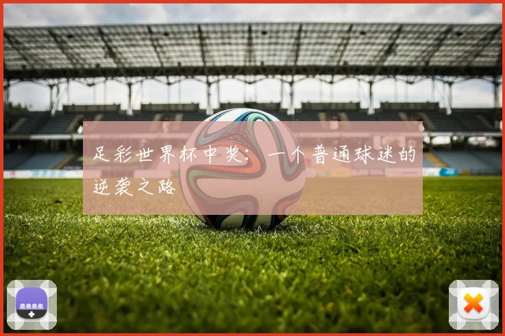 足彩世界杯中奖：一个普通球迷的逆袭之路