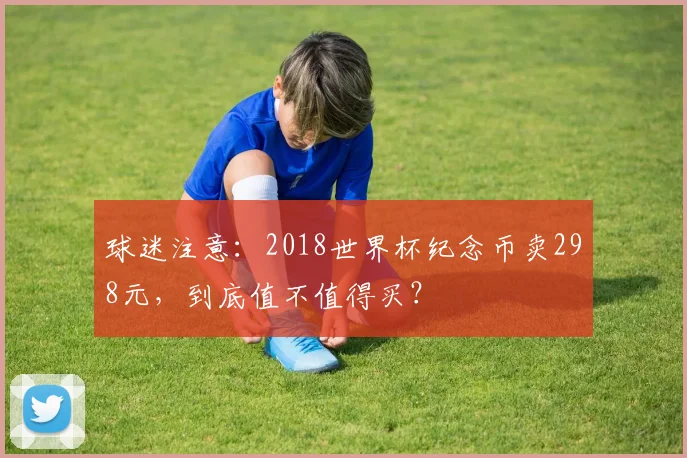 球迷注意:2018世界杯纪念币卖298元,到底值不值得买?