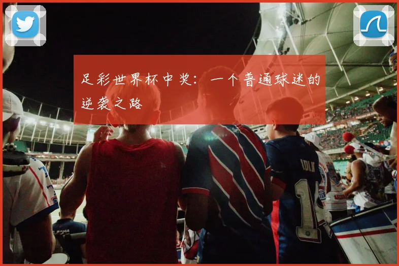 足彩世界杯中奖：一个普通球迷的逆袭之路