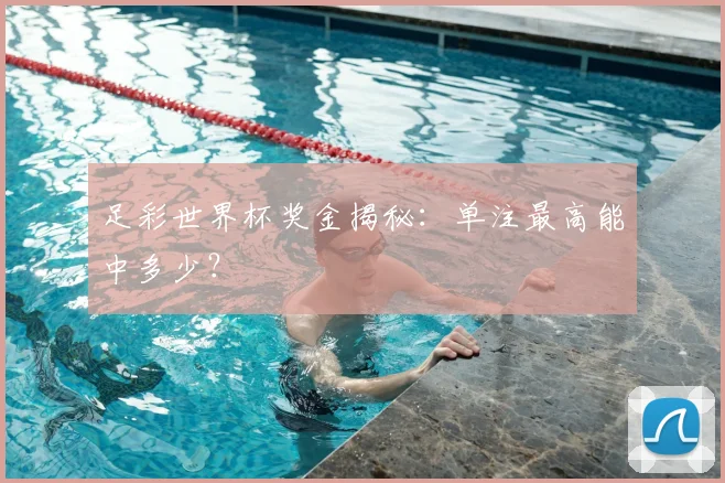 足彩世界杯奖金揭秘：单注最高能中多少？