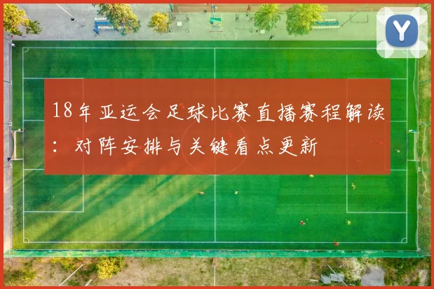 18年亚运会足球比赛直播赛程解读：对阵安排与关键看点更新