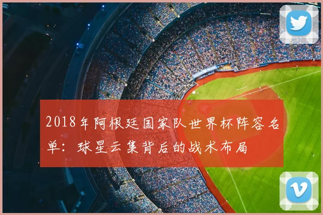 2018年阿根廷国家队世界杯阵容名单：球星云集背后的战术布局