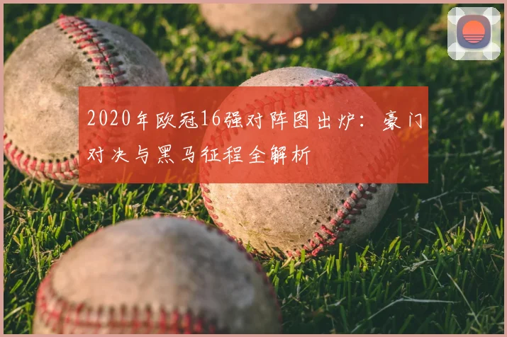 2020年欧冠16强对阵图出炉：豪门对决与黑马征程全解析