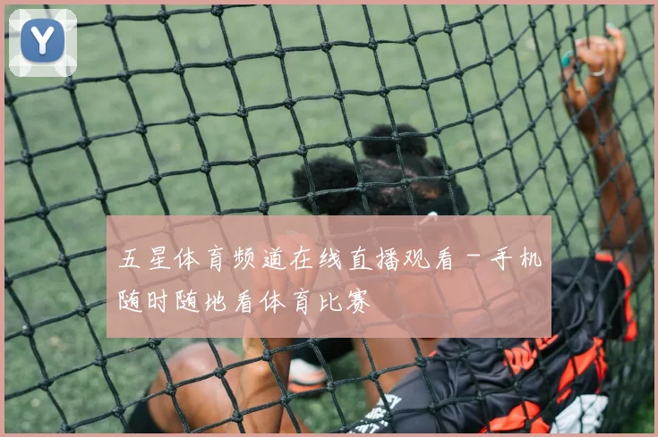 五星体育频道在线直播观看 - 手机随时随地看体育比赛