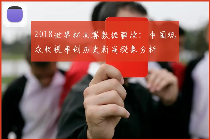 2018世界杯决赛数据解读：中国观众收视率创历史新高现象分析
