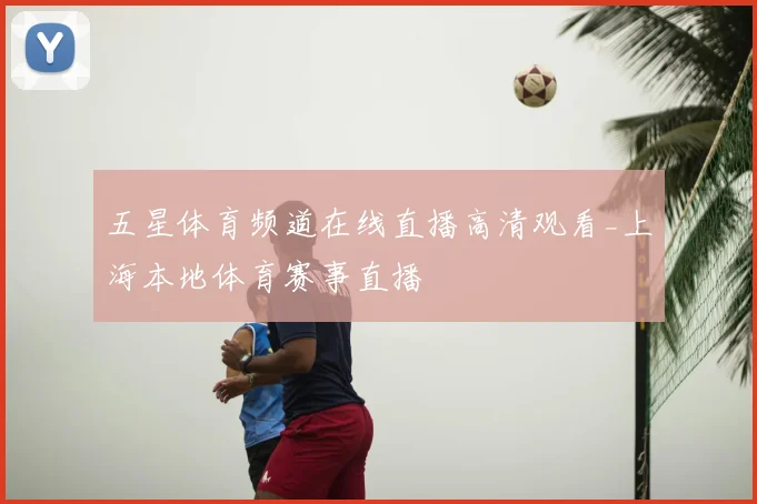 五星体育频道在线直播高清观看_上海本地体育赛事直播