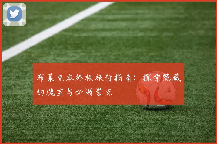 布莱克本终极旅行指南：探索隐藏的瑰宝与必游景点