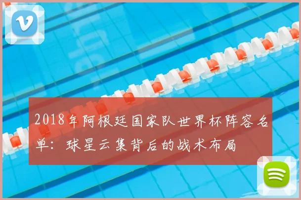 2018年阿根廷国家队世界杯阵容名单：球星云集背后的战术布局