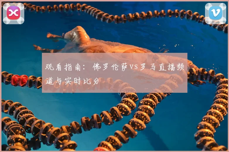 观看指南：佛罗伦萨vs罗马直播频道与实时比分
