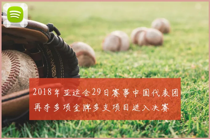 2018年亚运会29日赛事中国代表团再夺多项金牌多支项目进入决赛