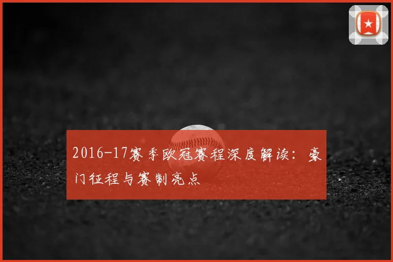 2016-17赛季欧冠赛程深度解读：豪门征程与赛制亮点
