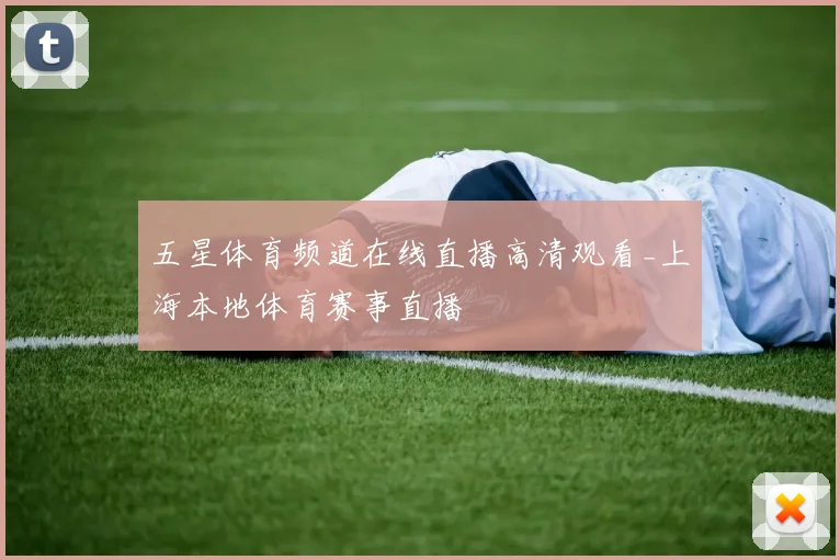 五星体育频道在线直播高清观看_上海本地体育赛事直播