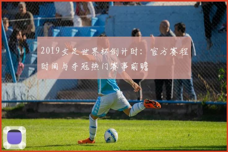 2019女足世界杯倒计时：官方赛程时间与夺冠热门赛事前瞻