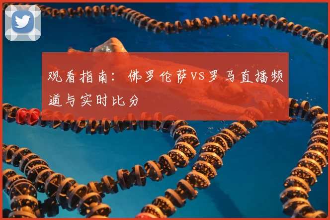 观看指南：佛罗伦萨vs罗马直播频道与实时比分